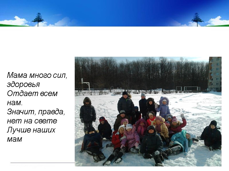 Мама много сил, здоровья  Отдает всем нам. Значит, правда, нет на свете Лучше